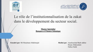 Le rôle de l’institutionnalisation de la zakat
dans le développement du secteur social.
Réalisé par : Amchouchad Badr eddi...