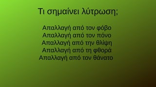 Τι σημαίνει λύτρωση;
Απαλλαγή από τον φόβο
Απαλλαγή από τον πόνο
Απαλλαγή από την θλίψη
Απαλλαγή από τη φθορά
Απαλλαγή από τον θάνατο
 