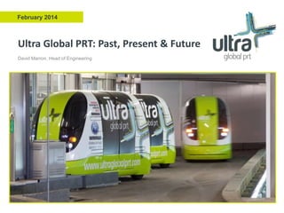 February 2014

Ultra Global PRT: Past, Present & Future
David Marron, Head of Engineering

 
