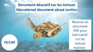 Document éducatif sur les tortues
Educational document about turtles
10 CHF
Recevez un
document
PDF pour
tout savoir
sur les
tortues
marines
 