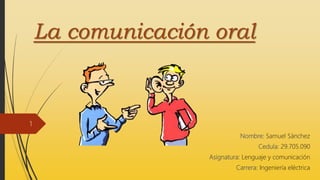 La comunicación oral
Nombre: Samuel Sánchez
Cedula: 29.705.090
Asignatura: Lenguaje y comunicación
Carrera: Ingeniería eléctrica
1
 