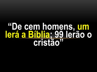 “De cem homens, um
lerá a Bíblia; 99 lerão o
cristão”
 
