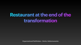 Restaurant at the end of the
transformation
Organizational Pathfinders - Dmitry Velykoivanenko
 