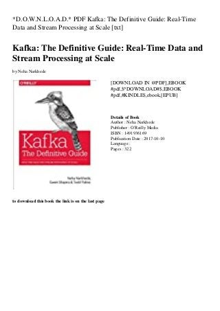 *D.O.W.N.L.O.A.D.* PDF Kafka: The Definitive Guide: Real-Time
Data and Stream Processing at Scale [txt]
Kafka: The Definitive Guide: Real-Time Data and
Stream Processing at Scale
by Neha Narkhede
[DOWNLOAD IN @PDF],EBOOK
#pdf,$^DOWNLOAD#$,EBOOK
#pdf,#KINDLE$,ebook,[EPUB]
Details of Book
Author : Neha Narkhede
Publisher : O'Reilly Media
ISBN : 1491936169
Publication Date : 2017-10-10
Language :
Pages : 322
to download this book the link is on the last page
 