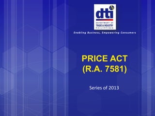 Enabling Business, Empowering Consumers
PRICE ACT
(R.A. 7581)
Series of 2013
 