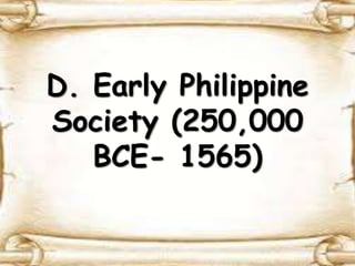 D. Early Philippine
Society (250,000
BCE- 1565)
 
