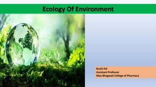 Ruchi Pal
Assistant Professor
Maa Bhagwati College of Pharmacy
Ecology Of Environment
 