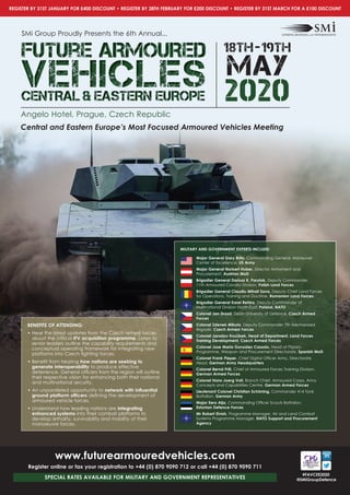 REGISTER BY 31ST JANUARY FOR £400 DISCOUNT •	REGISTER BY 28TH FEBRUARY FOR £200 DISCOUNT •	REGISTER BY 31ST MARCH FOR A £100 DISCOUNT
#FAVCEE2020
@SMiGroupDefence
www.futurearmouredvehicles.com
Register online or fax your registration to +44 (0) 870 9090 712 or call +44 (0) 870 9090 711
SPECIAL RATES AVAILABLE FOR MILITARY AND GOVERNMENT REPRESENTATIVES
BENEFITS OF ATTENDING:
•		Hear	the	latest	updates	from	the	Czech	armed	forces	
about	the	critical IFV acquisition programme.	Listen	to	
senior	leaders	outline	the	capability	requirements	and	
conceptual	operating	framework	for	integrating	new	
platforms	into	Czech	fi	ghting	forces.	
•		Benefi	t	from	hearing how nations are seeking to
generate interoperability	to	produce	effective	
deterrence.	General	offi	cers	from	the	region	will	outline	
their	respective	vision	for	enhancing	both	their	national	
and	multinational	security.
•		An	unparalleled	opportunity	to	network	with	inﬂ	uential	
ground	platform	offi	cers	defi	ning	the	development	of	
armoured	vehicle	forces.		
•		Understand	how	leading	nations	are integrating
enhanced systems	into	their	combat	platforms	to	
develop	lethality,	survivability	and	mobility	of	their	
manoeuvre	forces.
SMi	Group	Proudly	Presents	the	6th	Annual...
Future ARMOUREDFuture ARMOUREDFuture ARMOURED
VEHICLESVEHICLESVEHICLESCENTRAL & EASTERN EUROPECENTRAL & EASTERN EUROPECENTRAL & EASTERN EUROPE 2020
18tH-19tH
MAY
Angelo	Hotel,	Prague,	Czech	Republic
Central and Eastern Europe’s Most Focused Armoured Vehicles Meeting
MILITARY AND GOVERNMENT EXPERTS INCLUDE:
Major General Gary Brito, Commanding	General,	Maneuver	
Center	of	Excellence,	US Army
Major General Norbert Huber,	Director	Armament	and	
Procurement,	Austrian MoD
Brigadier General Dariusz K. Parylak,	Deputy	Commander,	
11th	Armoured	Cavalry	Division, Polish Land Forces
Brigadier General Claudiu Mihail Sava, Deputy	Chief	Land	Forces	
for	Operations,	Training	and	Doctrine, Romanian Land Forces
Brigadier General Karel Rehka, Deputy	Commander	of	
Multinational	Division	North-East, Poland, NATO
Colonel Jan Drozd, Dean	University	of	Defence, Czech Armed
Forces
Colonel Zdenek Mikula, Deputy	Commander	7th	Mechanised	
Brigade,	Czech Armed Forces
	 	Colonel	Jaroslav	Kozu˚bek,	Head	of	Department,	Land	Forces	
Training Development, Czech Armed Forces
u Colonel Jose Maria Gonzalez Casado, Head	of	Pizzaro	
Programme,	Weapon	and	Procurement	Directorate, Spanish MoD
Colonel Frank Pieper, Chief	Digital	Offi	cer	Army,	Directorate	
Head,	German Army Headquarters
Colonel Bernd Prill, Chief	of	Armoured	Forces	Training	Division,
German Armed Forces
Colonel Hans-Joerg Voll,	Branch	Chief,	Armoured	Corps,	Army	
Concepts	and	Capabilities	Centre,	German Armed Forces
Lieutenant Colonel Christian Schöning, Commander	414	Tank	
Battalion,	German Army
Major Eero Aija, Commanding	Offi	cer	Scouts	Battalion,	
Estonian Defence Forces
Mr Robert Elvish, Programme	Manager,	Air	and	Land	Combat	
Systems	Programme	Manager, NATO Support and Procurement
Agency
 