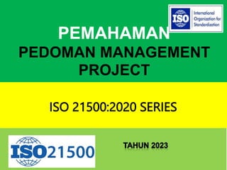 PEMAHAMAN
PEDOMAN MANAGEMENT
PROJECT
ISO 21500:2020 SERIES
 