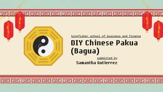 DIY Chinese Pakua
(Bagua)
Samantha Gutierrez
kingfisher school of business and finance
submitted by
 