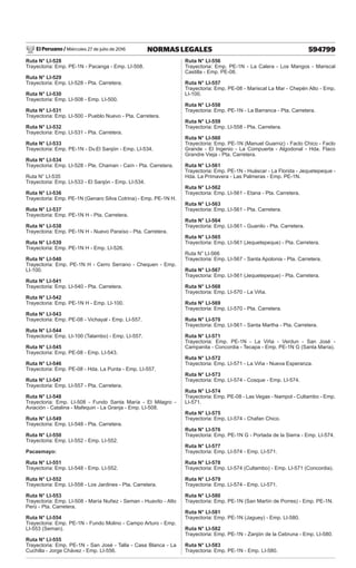 El Peruano / Miércoles 27 de julio de 2016 594799
NORMAS LEGALES
Ruta N° LI-528
Trayectoria: Emp. PE-1N - Pacanga - Emp. LI-508.
Ruta N° LI-529
Trayectoria: Emp. LI-528 - Pta. Carretera.
Ruta N° LI-530
Trayectoria: Emp. LI-508 - Emp. LI-500.
Ruta N° LI-531
Trayectoria: Emp. LI-500 - Pueblo Nuevo - Pta. Carretera.
Ruta N° LI-532
Trayectoria: Emp. LI-531 - Pta. Carretera.
Ruta N° LI-533
Trayectoria: Emp. PE-1N - Dv.El Sanjón - Emp. LI-534.
Ruta N° LI-534
Trayectoria: Emp. LI-528 - Pte. Chaman - Caín - Pta. Carretera.
Ruta N° LI-535
Trayectoria: Emp. LI-533 - El Sanjón - Emp. LI-534.
Ruta N° LI-536
Trayectoria: Emp. PE-1N (Genaro Silva Cotrina) - Emp. PE-1N H.
Ruta N° LI-537
Trayectoria: Emp. PE-1N H - Pta. Carretera.
Ruta N° LI-538
Trayectoria: Emp. PE-1N H - Nuevo Paraíso - Pta. Carretera.
Ruta N° LI-539
Trayectoria: Emp. PE-1N H - Emp. LI-526.
Ruta N° LI-540
Trayectoria: Emp. PE-1N H - Cerro Serrano - Chequen - Emp.
LI-100.
Ruta N° LI-541
Trayectoria: Emp. LI-540 - Pta. Carretera.
Ruta N° LI-542
Trayectoria: Emp. PE-1N H - Emp. LI-100.
Ruta N° LI-543
Trayectoria: Emp. PE-08 - Vichayal - Emp. LI-557.
Ruta N° LI-544
Trayectoria: Emp. LI-100 (Talambo) - Emp. LI-557.
Ruta N° LI-545
Trayectoria: Emp. PE-08 - Emp. LI-543.
Ruta N° LI-546
Trayectoria: Emp. PE-08 - Hda. La Punta - Emp. LI-557.
Ruta N° LI-547
Trayectoria: Emp. LI-557 - Pta. Carretera.
Ruta N° LI-548
Trayectoria: Emp. LI-508 - Fundo Santa María - El Milagro -
Aviación - Catalina - Mafequin - La Granja - Emp. LI-508.
Ruta N° LI-549
Trayectoria: Emp. LI-548 - Pta. Carretera.
Ruta N° LI-550
Trayectoria: Emp. LI-552 - Emp. LI-552.
Pacasmayo:
Ruta N° LI-551
Trayectoria: Emp. LI-548 - Emp. LI-552.
Ruta N° LI-552
Trayectoria: Emp. LI-558 - Los Jardines - Pta. Carretera.
Ruta N° LI-553
Trayectoria: Emp. LI-508 - María Nuñez - Seman - Huavito - Alto
Perú - Pta. Carretera.
Ruta N° LI-554
Trayectoria: Emp. PE-1N - Fundo Molino - Campo Arturo - Emp.
LI-553 (Seman).
Ruta N° LI-555
Trayectoria: Emp. PE-1N - San José - Talla - Casa Blanca - La
Cuchilla - Jorge Chávez - Emp. LI-556.
Ruta N° LI-556
Trayectoria: Emp. PE-1N - La Calera - Los Mangos - Mariscal
Castilla - Emp. PE-08.
Ruta N° LI-557
Trayectoria: Emp. PE-08 - Mariscal La Mar - Chepén Alto - Emp.
LI-100.
Ruta N° LI-558
Trayectoria: Emp. PE-1N - La Barranca - Pta. Carretera.
Ruta N° LI-559
Trayectoria: Emp. LI-558 - Pta. Carretera.
Ruta N° LI-560
Trayectoria: Emp. PE-1N (Manuel Guarniz) - Faclo Chico - Faclo
Grande - El Ingenio - La Compuerta - Algodonal - Hda. Flaco
Grandre Vieja - Pta. Carretera.
Ruta N° LI-561
Trayectoria: Emp. PE-1N - Huáscar - La Florida - Jequetepeque -
Hda. La Primavera - Las Palmeras - Emp. PE-1N.
Ruta N° LI-562
Trayectoria: Emp. LI-561 - Etana - Pta. Carretera.
Ruta N° LI-563
Trayectoria: Emp. LI-561 - Pta. Carretera.
Ruta N° LI-564
Trayectoria: Emp. LI-561 - Guanilo - Pta. Carretera.
Ruta N° LI-565
Trayectoria: Emp. LI-561 (Jequetepeque) - Pta. Carretera.
Ruta N° LI-566
Trayectoria: Emp. LI-567 - Santa Apolonia - Pta. Carretera.
Ruta N° LI-567
Trayectoria: Emp. LI-561 (Jequetepeque) - Pta. Carretera.
Ruta N° LI-568
Trayectoria: Emp. LI-570 - La Viña.
Ruta N° LI-569
Trayectoria: Emp. LI-570 - Pta. Carretera.
Ruta N° LI-570
Trayectoria: Emp. LI-561 - Santa Martha - Pta. Carretera.
Ruta N° LI-571
Trayectoria: Emp. PE-1N - La Viña - Verdun - San José -
Campanita - Concordia - Tecapa - Emp. PE-1N G (Santa María).
Ruta N° LI-572
Trayectoria: Emp. LI-571 - La Viña - Nueva Esperanza.
Ruta N° LI-573
Trayectoria: Emp. LI-574 - Cosque - Emp. LI-574.
Ruta N° LI-574
Trayectoria: Emp. PE-08 - Las Vegas - Nampol - Cultambo - Emp.
LI-571.
Ruta N° LI-575
Trayectoria: Emp. LI-574 - Chafan Chico.
Ruta N° LI-576
Trayectoria: Emp. PE-1N G - Portada de la Sierra - Emp. LI-574.
Ruta N° LI-577
Trayectoria: Emp. LI-574 - Emp. LI-571.
Ruta N° LI-578
Trayectoria: Emp. LI-574 (Cultambo) - Emp. LI-571 (Concordia).
Ruta N° LI-579
Trayectoria: Emp. LI-574 - Emp. LI-571.
Ruta N° LI-580
Trayectoria: Emp. PE-1N (San Martín de Porres) - Emp. PE-1N.
Ruta N° LI-581
Trayectoria: Emp. PE-1N (Jaguey) - Emp. LI-580.
Ruta N° LI-582
Trayectoria: Emp. PE-1N - Zanjón de la Cebruna - Emp. LI-580.
Ruta N° LI-583
Trayectoria: Emp. PE-1N - Emp. LI-580.
 
