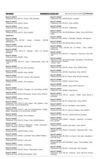 Miércoles 27 de julio de 2016 / El Peruano
594820 NORMAS LEGALES
Ruta N° LM-614
Trayectoria: Emp. LM-107 - Taucur - Pta. Carretera.
Ruta N° LM-615
Trayectoria: Emp. LM-614 - Acain.
Ruta N° LM-616
Trayectoria: Emp. LM-604 - Rapaz.
Ruta N° LM-618
Trayectoria: Emp. LM-107 - Emp. LM-604.
Cajatambo:
Ruta N° LM-590
Trayectoria: Emp. LM-104 - Gorgor - Coachas - LM-589
(Namiahuain).
Ruta N° LM-591
Trayectoria: Emp. LM-590 - (Nunumia).
Ruta N° LM-592
Trayectoria: Emp. PE-16 A - Mangas - Emp. L.D. Ancash
(Mangas).
Ruta N° LM-593
Trayectoria: Emp. LM-592 - Copa.
Ruta N° LM-594
Trayectoria: Emp. PE-16 A - Utcas - Cajamarquilla - Emp. LM
-105.
Ruta N° LM-595
Trayectoria: Emp. PE-16 A - Pta. Carretera.
Ruta N° LM-596
Trayectoria: Emp. LM-595 - Emp. LM-595.
Ruta N° LM-597
Trayectoria: Emp. PE-16 A - Corima - Pta. Carretera.
Ruta N° LM-598
Trayectoria: Emp. LM-597 - Pta. Carretera.
Huaral:
Ruta N° LM-620
Trayectoria: Emp. PE-20 C - Chungar - L.D. Junín (Emp. JU-502).
Ruta N° LM-621
Trayectoria: Emp. PE-20 C (Pacaraos) - Ravira - Emp. PE-20 C.
Ruta N° LM-622
Trayectoria: Emp. LM-621 - Viscas.
Ruta N° LM-623
Trayectoria: Emp. PE-20 C (Pte. Colpa) - Sta. Catalina - Emp.
LM-624 (Sta. Cruz de Andamarca).
Ruta N° LM-624
Trayectoria: Emp. PE-20 C - Sta. Cruz de Andamarca - Capilla -
Baños - Santander - L.D. Junín (Emp. JU-504).
Ruta N° LM-625
Trayectoria: Emp. LM-624 - Pta. Carretera.
Ruta N° LM-626
Trayectoria: Emp. PE-20 C (Tingo) - Emp. LM-624 (Baños).
Ruta N° LM-627
Trayectoria: Emp. PE-20 C (Rapacan) - Pasac -Huaroquin -
Cormo - Huascoy - San Juan - Pampas.
Ruta N° LM-628
Trayectoria: Emp. LM-627 (Pasac) - Pirca.
Ruta N° LM-629
Trayectoria: Emp. LM-627 - La Florida - Emp. LM-637 (Pallac).
Ruta N° LM-630
Trayectoria: Emp. PE-20 C - San Juan.
Ruta N° LM-631
Trayectoria: Emp. LM-630 - Caractama.
Ruta N° LM-632
Trayectoria: Emp. PE-20 C (Acos) - Chancapilca - Carac.
Ruta N° LM-633
Trayectoria: Emp. LM-632 (Canchapilca) - Coto.
Ruta N° LM-634
Trayectoria: Emp. LM-635 (Acos) - Lampian.
Ruta N° LM-635
Trayectoria: Emp. PE-20 C - Emp. LM-635.
Ruta N° LM-636
Trayectoria: Emp. PE-20 C - Callantama.
Ruta N° LM-637
Trayectoria: Emp. LM-109 (El Molino) - Pallac - Emp. LM-109 (La
Perla).
Ruta N° LM-638
Trayectoria: Emp. LM-637 - Perla Alta - Chaupis - San Agustín.
Ruta N° LM-639
Trayectoria: Emp. LM-109 (Sumbilca) - Rauma.
Ruta N° LM-640
Trayectoria: Emp. LM-109 (Dv. La Perla) - Emp. LM-641
(Piscocoto).
Ruta N° LM-641
Trayectoria: Emp. PE-20 C - Cucapunco - Piscocoto - Emp. LM-
109.
Ruta N° LM-642
Trayectoria: Emp. LM-106 (Yauringa) - Cacapaqui - Pichu Pampa
- Manchanchaca - Chipcho -
Yancao - Otec.
Ruta N° LM-643
Trayectoria: Emp. LM-106 - Ihuari - Emp. LM-642 (Otec).
Ruta N° LM-644
Trayectoria: Emp. LM-106 - Huachinga - Emp. LM-643.
Ruta N° LM-667
Trayectoria: Emp. PE-18 - Retes - Emp. PE-20 C (Huaral).
Ruta N° LM-668
Trayectoria: Emp. LM-667 - Huacho Chico.
Ruta N° LM-669
Trayectoria: Emp. LM-667 - Emp. LM-671 (Jecuan).
Ruta N° LM-670
Trayectoria: Emp. LM-669 - Túpac Amaru.
Ruta N° LM-671
Trayectoria: Emp. PE-1N - Jecuan - Trebol - Emp. PE-20 C
(Esquivel).
Ruta N° LM-672
Trayectoria: Emp. PE-1N - Pampa Libre - Emp. LM-673.
Ruta N° LM-673
Trayectoria: Emp. PE-1N - San Martín - Emp. LM-674.
Ruta N° LM-674
Trayectoria: Emp. PE-1N - Cerro La Culebra - Emp. LM-671.
Ruta N° LM-675
Trayectoria: Emp. PE-20 C - LM-674 (Cerro la Culebra).
Ruta N° LM-676
Trayectoria: Emp. LM-667 - Cabuyal - Vandurria - La Florida -
Emp. LM-678.
Ruta N° LM-677
Trayectoria: Emp. LM-676 - San Isidro - Emp. LM-678.
Ruta N° LM-678
Trayectoria: Emp. PE-20 C (Huando) - Esperanza Alto - Emp.
LM-667.
Ruta N° LM-679
Trayectoria: Emp. PE-1N B - La Huaca - San José - Aucallama -
Emp. PE-1N B.
Ruta N° LM-680
Trayectoria: Emp. LM-108 (Palpa) - Caqui - Tres Estrellas - Emp.
LM-679.
Ruta N° LM-681
Trayectoria: Emp. PE-20 C - 28 de Julio - Pta. Carretera.
Ruta N° LM-682
Trayectoria: Emp. PE-1N - Chancay - Emp. PE-1N D (Puerto
Chancay).
 
