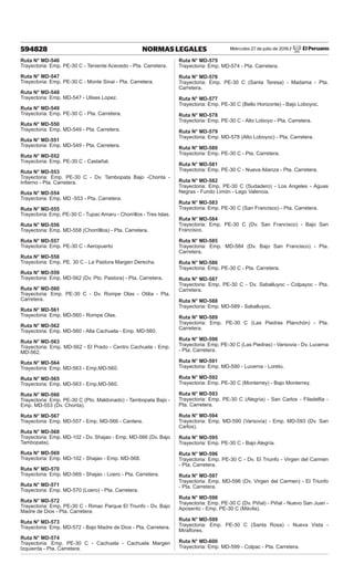 Miércoles 27 de julio de 2016 / El Peruano
594828 NORMAS LEGALES
Ruta N° MD-546
Trayectoria: Emp. PE-30 C - Teniente Acevedo - Pta. Carretera.
Ruta N° MD-547
Trayectoria: Emp. PE-30 C - Monte Sinai - Pta. Carretera.
Ruta N° MD-548
Trayectoria: Emp. MD-547 - Ulises Lopez.
Ruta N° MD-549
Trayectoria: Emp. PE-30 C - Pta. Carretera.
Ruta N° MD-550
Trayectoria: Emp. MD-549 - Pta. Carretera.
Ruta N° MD-551
Trayectoria: Emp. MD-549 - Pta. Carretera.
Ruta N° MD-552
Trayectoria: Emp. PE-30 C - Castañal.
Ruta N° MD-553
Trayectoria: Emp. PE-30 C - Dv. Tambopata Bajo -Chonta -
Infierno - Pta. Carretera.
Ruta N° MD-554
Trayectoria: Emp. MD -553 - Pta. Carretera.
Ruta N° MD-555
Trayectoria: Emp. PE-30 C - Tupac Amaru - Chorrillos - Tres Islas.
Ruta N° MD-556
Trayectoria: Emp. MD-558 (Chorrilllos) - Pta. Carretera.
Ruta N° MD-557
Trayectoria: Emp. PE-30 C - Aeropuerto
Ruta N° MD-558
Trayectoria: Emp. PE. 30 C - La Pastora Margen Derecha.
Ruta N° MD-559
Trayectoria: Emp. MD-562 (Dv. Pto. Pastora) - Pta. Carretera.
Ruta N° MD-560
Trayectoria: Emp. PE-30 C - Dv. Rompe Olas - Otilia - Pta.
Carretera.
Ruta N° MD-561
Trayectoria: Emp. MD-560 - Rompe Olas.
Ruta N° MD-562
Trayectoria: Emp. MD-560 - Alta Cachuela - Emp. MD-560.
Ruta N° MD-563
Trayectoria: Emp. MD-562 - El Prado - Centro Cachuela - Emp.
MD-562.
Ruta N° MD-564
Trayectoria: Emp. MD-563 - Emp.MD-560.
Ruta N° MD-565
Trayectoria: Emp. MD-563 - Emp.MD-560.
Ruta N° MD-566
Trayectoria: Emp. PE-30 C (Pto. Maldonado) - Tambopata Bajo -
Emp. MD-553 (Dv. Chonta).
Ruta N° MD-567
Trayectoria: Emp. MD-557 - Emp. MD-566 - Cantera.
Ruta N° MD-568
Trayectoria: Emp. MD-102 - Dv. Shajao - Emp. MD-566 (Dv. Bajo
Tambopata).
Ruta N° MD-569
Trayectoria: Emp. MD-102 - Shajao - Emp. MD-568.
Ruta N° MD-570
Trayectoria: Emp. MD-569 - Shajao - Loero - Pta. Carretera.
Ruta N° MD-571
Trayectoria: Emp. MD-570 (Loero) - Pta. Carretera.
Ruta N° MD-572
Trayectoria: Emp. PE-30 C - Rimac Parque El Triunfo - Dv. Bajo
Madre de Dios - Pta. Carretera.
Ruta N° MD-573
Trayectoria: Emp. MD-572 - Bajo Madre de Dios - Pta. Carretera.
Ruta N° MD-574
Trayectoria: Emp. PE-30 C - Cachuela - Cachuela Margen
Izquierda - Pta. Carretera.
Ruta N° MD-575
Trayectoria: Emp. MD-574 - Pta. Carretera.
Ruta N° MD-576
Trayectoria: Emp. PE-30 C (Santa Teresa) - Madama - Pta.
Carretera.
Ruta N° MD-577
Trayectoria: Emp. PE-30 C (Bello Horizonte) - Bajo Loboyoc.
Ruta N° MD-578
Trayectoria: Emp. PE-30 C - Alto Loboyo - Pta. Carretera.
Ruta N° MD-579
Trayectoria: Emp. MD-578 (Alto Loboyoc) - Pta. Carretera.
Ruta N° MD-580
Trayectoria: Emp. PE-30 C - Pta. Carretera.
Ruta N° MD-581
Trayectoria: Emp. PE-30 C - Nueva Alianza - Pta. Carretera.
Ruta N° MD-582
Trayectoria: Emp. PE-30 C (Sudadero) - Los Angeles - Aguas
Negras - Fundo Limón - Lago Valencia.
Ruta N° MD-583
Trayectoria: Emp. PE-30 C (San Francisco) - Pta. Carretera.
Ruta N° MD-584
Trayectoria: Emp. PE-30 C (Dv. San Francisco) - Bajo San
Francisco.
Ruta N° MD-585
Trayectoria: Emp. MD-584 (Dv. Bajo San Francisco) - Pta.
Carretera.
Ruta N° MD-586
Trayectoria: Emp. PE-30 C - Pta. Carretera.
Ruta N° MD-587
Trayectoria: Emp. PE-30 C - Dv. Saballuyoc - Colpayoc - Pta.
Carretera.
Ruta N° MD-588
Trayectoria: Emp. MD-589 - Saballuyoc.
Ruta N° MD-589
Trayectoria: Emp. PE-30 C (Las Piedras Planchón) - Pta.
Carretera.
Ruta N° MD-590
Trayectoria: Emp. PE-30 C (Las Piedras) - Varsovia - Dv. Lucerna
- Pta. Carretera.
Ruta N° MD-591
Trayectoria: Emp. MD-590 - Lucerna - Loreto.
Ruta N° MD-592
Trayectoria: Emp. PE-30 C (Monterrey) - Bajo Monterrey.
Ruta N° MD-593
Trayectoria: Emp. PE-30 C (Alegría) - San Carlos - Filadelfia -
Pta. Carretera.
Ruta N° MD-594
Trayectoria: Emp. MD-590 (Varsovia) - Emp. MD-593 (Dv. San
Carlos).
Ruta N° MD-595
Trayectoria: Emp. PE-30 C - Bajo Alegría.
Ruta N° MD-596
Trayectoria: Emp. PE-30 C - Dv. El Triunfo - Virgen del Carmen
- Pta. Carretera.
Ruta N° MD-597
Trayectoria: Emp. MD-596 (Dv. Virgen del Carmen) - El Triunfo
- Pta. Carretera.
Ruta N° MD-598
Trayectoria: Emp. PE-30 C (Dv. Piñal) - Piñal - Nuevo San Juan -
Aposento - Emp. PE-30 C (Mávila).
Ruta N° MD-599
Trayectoria: Emp. PE-30 C (Santa Rosa) - Nueva Vista -
Miraflores.
Ruta N° MD-600
Trayectoria: Emp. MD-599 - Colpac - Pta. Carretera.
 
