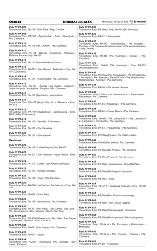 Miércoles 27 de julio de 2016 / El Peruano
594834 NORMAS LEGALES
Ruta N° PA-608
Trayectoria: Emp. PA-106 - Pata Pata - Tingo Cancha.
Ruta N° PA-609
Trayectoria: Emp. PA-106 - Agochinchan - Tucto - Huangosh -
Pta. Carretera.
Ruta N° PA-610
Trayectoria: Emp. PA-106 (Pte. Osmon) - Pta. Carretera.
Ruta N° PA-611
Trayectoria: Emp. PA-106 - Ranyac - Liriopampa - Chupaca -
Maisha - Ancara - Emp. PA-107.
Ruta N° PA-612
Trayectoria: Emp. PA-107 (Paucartambo) - Cacara.
Ruta N° PA-613
Trayectoria: Emp. PA-107 - San Genaro - Bellavista - Emp. PA-
107 (Cutuchaca).
Ruta N° PA-614
Trayectoria: Emp. PA-107 - Huanincocha - Pta. Carretera.
Ruta N° PA-615
Trayectoria: Emp. PA-107 - Aupala - Los Andes - Culpachi -
Julpachacanchi - Yurajojsha - Shuyhua - Pta. Carretera.
Ruta N° PA-616
Trayectoria: Emp. PA-107 (Agomarca) - Auquimarca.
Ruta N° PA-617
Trayectoria: Emp. PA-107 (Aco) - Pte. Aco - Ullacocha - Emp.
PA-618.
Ruta N° PA-618
Trayectoria: Emp. PA-107 (Huallamayo) - Jachahuanca - Emp.
PA-619 (Dv. Chinchanco).
Ruta N° PA-619
Trayectoria: Emp. PA-107 - Tambillo - Chinchanco.
Ruta N° PA-620
Trayectoria: Emp. PA-107 - Pta. Carretera.
Ruta N° PA-621
Trayectoria: Emp. PA-107 - Santa Isabel.
Oxapampa:
Ruta N° PA-622
Trayectoria: Emp. PA-106 - Leche Puquio - Emp.PA-107.
Ruta N° PA-623
Trayectoria: Emp. PA-107 - San Francisco - Agua Fresca - Emp.
PA-107.
Ruta N° PA-624
Trayectoria: Emp. PA-107 - Loreto - San Antonio de Pucuy.
Ruta N° PA-625
Trayectoria: Emp. PA-107 - Pampa Hermosa.
Ruta N° PA-626
Trayectoria: Emp. PA-106 - Tingo - Pta. Carretera.
Ruta N° PA-627
Trayectoria: Emp. PA-106 - La Florida - San Marcos - Emp. PA-
107.
Ruta N° PA-628
Trayectoria: Emp. PA-627 - Suiza Baja.
Ruta N° PA-629
Trayectoria: Emp. PA-106 - San Marcos - Pta. Carretera.
Ruta N° PA-630
Trayectoria: Emp. PA-631 (Pte. Villar) - San Carlos - San José -
Pte. Chontabamba - Dos de Mayo - Rincón San José.
Ruta N° PA-631
Trayectoria: Emp. PE-5N A (Oxapampa) - Pte. Villar - San Roque
- Tsachopen - Gramazu - Emp. PE-5N A.
Ruta N° PA-632
Trayectoria: Emp. PA-631 (San Roque) - Pta. Carretera.
Ruta N° PA-633
Trayectoria: Emp. PA-631 - Sipizu.
Ruta N° PA-634
Trayectoria: Emp. PA-631 - (Gramazú) - Pte. Gramazú - San
Jorge - Zaragoza.
Ruta N° PA-635
Trayectoria: Emp. PE-5N A - Emp. PA-634 (Dv. Gramazú).
Ruta N° PA-636
Trayectoria: Emp. PA-637 - Salcipuedes.
Ruta N° PA-637
Trayectoria: Emp. PA-640 - Sinchipampa - Pte. Punchao -
Punchao - Pte.Ramada - Ancahuachanan - Pte. Ancahuachanan
- Emp. PA-640.
Ruta N° PA-638
Trayectoria: Emp. PA-637 (Pte. Punchao) - Chincay - Pta.
Carretera.
Ruta N° PA-639
Trayectoria: Emp. PA-640 (Pte. Aramayo) - Emp. PA-635
(Ancahuachanan).
Ruta N° PA-640
Trayectoria: Emp. PE-5N A (Pte. Yanachaga) - Pte. Chorobamba
- Jatumpata - Pte. Aramayo - Pampa Chica - Pte. Huaylamayo -
Mallampampa - Acomayo - Pta. Carretera.
Ruta N° PA-641
Trayectoria: Emp. PA-640 - Pte. Anana - Anana.
Ruta N° PA-642
Trayectoria: Emp. PA-645 (Pte. Lanturachi 2) - Espiritupata -
Palcamayo - Pta. Carretera.
Ruta N° PA-643
Trayectoria: Emp. PA-642 (Palcamayo) - Pta. Carretera.
Ruta N° PA-644
Trayectoria: Emp. PA-645 - Cueva Blanca - Pta. Carretera
Ruta N° PA-645
Trayectoria: Emp. PA-640 - Pte. Lanturachi 1 - Pte. Lanturachi
2 - Lanturachi - Torrebamba - Pta. Carretera.
Ruta N° PA-646
Trayectoria: Emp. PA-645 - Paguarenga - Pta. Carretera.
Ruta N° PA-647
Trayectoria: Emp. PE-5N A (Prusia) - Pte. Delfin - Delfin.
Ruta N° PA-648
Trayectoria: Emp PA-647 (Pte. Delfin) - Pta. Carretera.
Ruta N° PA-649
Trayectoria: Emp. PE-5N A (Dv. Prusia) - Pta. Carretera.
Ruta N° PA-650
Trayectoria: Emp. PE-5N A (Pozuzo) - Pta. Carretera.
Ruta N° PA-651
Trayectoria: Emp. PE-5N A - Yanahuanca - Tingo Mal Paso.
Ruta N° PA-652
Trayectoria: Emp. PE-5N A (Río Negro) - Monopata.
Ruta N° PA-653
Trayectoria: Emp. PE-5N A - Seso.
Ruta N° PA-654
Trayectoria: Emp. PE-5N A - Quebrada Colorada - Emp. PE-5N
A (Pte. Prusia).
Ruta N° PA-655
Trayectoria: Emp. PE-5N A (Pte. Prusia) - Huacamayo.
Ruta N° PA-656
Trayectoria: Emp. PE-5N A - San Luis de Lagarto.
Ruta N° PA-657
Trayectoria: Emp. PE-5N A (Palmapampa) - Rinconada.
Ruta N° PA-658
Trayectoria: Emp. PE-5N A (Muchuymayo) - Alto Muchuymayo.
Ruta N° PA-659
Trayectoria: Emp. PE-5N A - Dv. Purumayo - Mishquipata -
Monopata.
Ruta N° PA-660
Trayectoria: Emp. PE-5N A - Pte. Prosoya - Prosoya - Pta.
Carretera.
Ruta N° PA-661
Trayectoria: Emp. PA-659 - Purumayo.
 