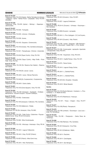 Miércoles 27 de julio de 2016 / El Peruano
594848 NORMAS LEGALES
Ruta N° PU-535
Trayectoria: Emp. PU-103 (Coasa) - Baños Termales de Uchuma
- Calasuca - Upina - Tambo Punco - Lequepata - Emp. PU-534
(Tambillo).
Ruta N° PU-536
Trayectoria: Emp. PU-535 (Upina) - Muñuyo - Iñapampa -
Jatunsuratira.
Ruta N° PU-537
Trayectoria: Emp. PU-536 - Tuntupata.
Ruta N° PU-538
Trayectoria: Emp. PU-535 - Uchuma - Chullupata.
Ruta N° PU-539
Trayectoria: Emp. PU-538 - Anana.
Ruta N° PU-540
Trayectoria: Emp. PU-103 - Esquena - Comercocha.
Ruta N° PU-541
Trayectoria: Emp. PU-103 (Coasa) - Pta. Carretera (Usicayos).
Ruta N° PU-542
Trayectoria: Emp. PU-541 - Pampahuasa - Chimina - Umachullo.
Ruta N° PU-544
Trayectoria: Emp. PU-534 (Tayac Cucho) - Emp. PU-103.
Ruta N° PU-545
Trayectoria: Emp. PU-534 (Tayac Cucho) - Mojo Torillo - Puna
Pata - Emp. PU-103.
Ruta N° PU-546
Trayectoria: Emp. PU-100 (Dv. Reserva San Gabán) - Reserva
San Gabán.
Ruta N° PU-547
Trayectoria: Emp. PU-100 (Dv. Lacca) - Lacca.
Ruta N° PU-548
Trayectoria: Emp. PE-34 B - Lacca - Munay Paq’ocha.
Ruta N° PU-549
Trayectoria: Emp. PU-548 (Dv. Curpacancha) - Curpacancha.
Ruta N° PU-550
Trayectoria: Emp. PE-34 B - Cachu Utaña.
Ruta N° PU-551
Trayectoria: Emp. PU-103 (Cerca Ajoyani) - Emp. PU-105.
Ruta N° PU-552
Trayectoria: Emp. PU-105 (Usicayos) - Quetapalo - Chullpas -
Marcamarca - Occosiri Chuquini - Occosiri Cololoyoc.
Ruta N° PU-553
Trayectoria: Emp. PU-552 - Coascusqui.
Ruta N° PU-554
Trayectoria: Emp. PU-105 (Usicayos) - Collorana - Pta. Carretera.
Ruta N° PU-555
Trayectoria: Emp. PU-105 (Sallaccon) - Patata.
Ruta N° PU-556
Trayectoria: PU-105 (Dv. Usicayos) - Emp. PU-562.
Ruta N° PU-557
Trayectoria: Emp. PU-105 - Ticlla Cocha - Cullurmine - Pupusa -
Gibaña Cunca - Emp. PE-34 K (Crucero).
Ruta N° PU-558
Trayectoria: Emp. PU-562 - Mina Condoriqueta.
Ruta N° PU-559
Trayectoria: Emp. PU-105 - Añoccaya - Anansaya - Emp. PE-34
K.
Ruta N° PU-560
Trayectoria: Emp. PE-34 K - Laguna Ticllacocha.
Ruta N° PU-561
Trayectoria: Emp. PE-34 K - Emp. PU-557 (Potoni).
Ruta N° PU-562
Trayectoria: Emp. PU-557 (Potoni) - Mina Cerro Inca.
Ruta N° PU-563
Trayectoria: Emp. PE-34 K - Hda. Pachachaca.
Ruta N° PU-564
Trayectoria: Emp. PE-34 K (Crucero) - Emp. PU-557.
Ruta N° PU-565
Trayectoria: Emp. PU-557 - Laguna Chullochani.
Ruta N° PU-566
Trayectoria: Emp. PE-34 K (Crucero) - Urinsaya - Oscoroque -
Pta. Carretera
Ruta N° PU-567
Trayectoria: Emp. PU-566 (Crucero) - Larcapata.
Ruta N° PU-568
Trayectoria: Emp. PE-34 K - L. Prov. Azángaro - C.E. de Crucero.
Ruta N° PU-569
Trayectoria: Emp. PE-34 K (Crucero) - Hda. Potomi.
Ruta N° PU-570
Trayectoria: Emp. PU-106 - Layme - Yanapujio - Villa Hermosa -
San Juan de Dios - Oscoroque - Capilla Pata - L. Prov. Sandia.
Ruta N° PU-571
Trayectoria: Emp. PU-106 - Curancupata - Jayriquiña - Apacheta
- Ichuapacheta - Emp. PE-34 K.
Ruta N° PU-572
Trayectoria: Emp. PU-106 - Vizyachane - Emp. PE-34 K.
Ruta N° PU-573
Trayectoria: Emp. PE-34 K - Capilla Pampa - Emp. PU-107.
Ruta N° PU-574
Trayectoria: Emp. PU-573 - Totora Cocha.
Ruta N° PU-611
Trayectoria: Emp. PE-34 K - Laguna Chaipy Cocha.
Ruta N° PU-612
Trayectoria: Emp. PE-34 K - L. Distrital Putina.
Ruta N° PU-614
Trayectoria: Emp. PE-34 K - L. Distrital Putina.
Ruta N° PU-618
Trayectoria: Emp. PE-34 B (Dv. Ocopata) - Ocopata.
Ruta N° PU-619
Trayectoria: Emp. PE-34 B - Minas Nazaret.
Sandia:
Ruta N° PU-543
Trayectoria: Emp. PU-103 (Puerto Marican) - Candamo - L. Prov.
Carabaya - L. D. Madre de Dios.
Ruta N° PU-575
Trayectoria: Emp. PU-107 (Patambuco) - Huacuyo.
Ruta N° PU-576
Trayectoria: Emp. PU-107 - Tiraca - Chejani - Emp. PU-577
(Phara).
Ruta N° PU-577
Trayectoria: Emp. PU-106 (Phara) - Pacupacuni.
Ruta N° PU-578
Trayectoria: Emp. PU-106 (Limbani) - Occoneque - Loco Loco -
Emp. PU-108 (Alicia).
Ruta N° PU-579
Trayectoria: Emp. PU-108 - Pacaysuizo - Santa Rosa de
Yanamayo.
Ruta N° PU-580
Trayectoria: Emp. PU-108 (Palmera) - Pta. Carretera.
Ruta N° PU-581
Trayectoria: Emp. PE-34 H (Quiquira) - Cruz Pata.
Ruta N° PU-582
Trayectoria: Emp. PE-34 H (Challuma) - Belén.
Ruta N° PU-583
Trayectoria: Emp. PE-34 H - Pacchani.
Ruta N° PU-584
Trayectoria: Emp. PE-34 H - Canchapata.
Ruta N° PU-585
Trayectoria: Emp. PE-34 H - San Benigno.
 