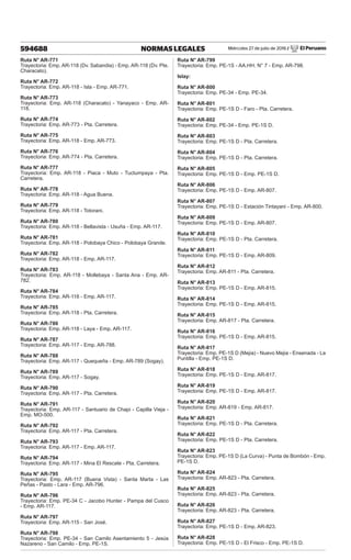 Miércoles 27 de julio de 2016 / El Peruano
594688 NORMAS LEGALES
Ruta N° AR-771
Trayectoria: Emp. AR-118 (Dv. Sabandia) - Emp. AR-118 (Dv. Pte.
Characato).
Ruta N° AR-772
Trayectoria: Emp. AR-118 - Isla - Emp. AR-771.
Ruta N° AR-773
Trayectoria: Emp. AR-118 (Characato) - Yanayaco - Emp. AR-
118.
Ruta N° AR-774
Trayectoria: Emp. AR-773 - Pta. Carretera.
Ruta N° AR-775
Trayectoria: Emp. AR-118 - Emp. AR-773.
Ruta N° AR-776
Trayectoria: Emp. AR-774 - Pta. Carretera.
Ruta N° AR-777
Trayectoria: Emp. AR-118 - Piaca - Muto - Tuctumpaya - Pta.
Carretera.
Ruta N° AR-778
Trayectoria: Emp. AR-118 - Agua Buena.
Ruta N° AR-779
Trayectoria: Emp. AR-118 - Totorani.
Ruta N° AR-780
Trayectoria: Emp. AR-118 - Bellavista - Usuña - Emp. AR-117.
Ruta N° AR-781
Trayectoria: Emp. AR-118 - Polobaya Chico - Polobaya Grande.
Ruta N° AR-782
Trayectoria: Emp. AR-118 - Emp. AR-117.
Ruta N° AR-783
Trayectoria: Emp. AR-118 - Mollebaya - Santa Ana - Emp. AR-
782.
Ruta N° AR-784
Trayectoria: Emp. AR-118 - Emp. AR-117.
Ruta N° AR-785
Trayectoria: Emp. AR-118 - Pta. Carretera.
Ruta N° AR-786
Trayectoria: Emp. AR-118 - Laya - Emp. AR-117.
Ruta N° AR-787
Trayectoria: Emp. AR-117 - Emp. AR-788.
Ruta N° AR-788
Trayectoria: Emp. AR-117 - Quequeña - Emp. AR-789 (Sogay).
Ruta N° AR-789
Trayectoria: Emp. AR-117 - Sogay.
Ruta N° AR-790
Trayectoria: Emp. AR-117 - Pta. Carretera.
Ruta N° AR-791
Trayectoria: Emp. AR-117 - Santuario de Chapi - Capilla Vieja -
Emp. MO-500.
Ruta N° AR-792
Trayectoria: Emp. AR-117 - Pta. Carretera.
Ruta N° AR-793
Trayectoria: Emp. AR-117 - Emp. AR-117.
Ruta N° AR-794
Trayectoria: Emp. AR-117 - Mina El Rescate - Pta. Carretera.
Ruta N° AR-795
Trayectoria: Emp. AR-117 (Buena Vista) - Santa Marta - Las
Peñas - Pasto - Lara - Emp. AR-796.
Ruta N° AR-796
Trayectoria: Emp. PE-34 C - Jacobo Hunter - Pampa del Cusco
- Emp. AR-117.
Ruta N° AR-797
Trayectoria: Emp. AR-115 - San José.
Ruta N° AR-798
Trayectoria: Emp. PE-34 - San Camilo Asentamiento 5 - Jesús
Nazareno - San Camilo - Emp. PE-1S.
Ruta N° AR-799
Trayectoria: Emp. PE-1S - AA.HH. N° 7 - Emp. AR-798.
Islay:
Ruta N° AR-800
Trayectoria: Emp. PE-34 - Emp. PE-34.
Ruta N° AR-801
Trayectoria: Emp. PE-1S D - Faro - Pta. Carretera.
Ruta N° AR-802
Trayectoria: Emp. PE-34 - Emp. PE-1S D.
Ruta N° AR-803
Trayectoria: Emp. PE-1S D - Pta. Carretera.
Ruta N° AR-804
Trayectoria: Emp. PE-1S D - Pta. Carretera.
Ruta N° AR-805
Trayectoria: Emp. PE-1S D - Emp. PE-1S D.
Ruta N° AR-806
Trayectoria: Emp. PE-1S D - Emp. AR-807.
Ruta N° AR-807
Trayectoria: Emp. PE-1S D - Estación Tintayani - Emp. AR-800.
Ruta N° AR-809
Trayectoria: Emp. PE-1S D - Emp. AR-807.
Ruta N° AR-810
Trayectoria: Emp. PE-1S D - Pta. Carretera.
Ruta N° AR-811
Trayectoria: Emp. PE-1S D - Emp. AR-809.
Ruta N° AR-812
Trayectoria: Emp. AR-811 - Pta. Carretera.
Ruta N° AR-813
Trayectoria: Emp. PE-1S D - Emp. AR-815.
Ruta N° AR-814
Trayectoria: Emp. PE-1S D - Emp. AR-815.
Ruta N° AR-815
Trayectoria: Emp. AR-817 - Pta. Carretera.
Ruta N° AR-816
Trayectoria: Emp. PE-1S D - Emp. AR-815.
Ruta N° AR-817
Trayectoria: Emp. PE-1S D (Mejia) - Nuevo Mejia - Ensenada - La
Puntilla - Emp. PE-1S D.
Ruta N° AR-818
Trayectoria: Emp. PE-1S D - Emp. AR-817.
Ruta N° AR-819
Trayectoria: Emp. PE-1S D - Emp. AR-817.
Ruta N° AR-820
Trayectoria: Emp. AR-819 - Emp. AR-817.
Ruta N° AR-821
Trayectoria: Emp. PE-1S D - Pta. Carretera.
Ruta N° AR-822
Trayectoria: Emp. PE-1S D - Pta. Carretera.
Ruta N° AR-823
Trayectoria: Emp. PE-1S D (La Curva) - Punta de Bombón - Emp.
PE-1S D.
Ruta N° AR-824
Trayectoria: Emp. AR-823 - Pta. Carretera.
Ruta N° AR-825
Trayectoria: Emp. AR-823 - Pta. Carretera.
Ruta N° AR-826
Trayectoria: Emp. AR-823 - Pta. Carretera.
Ruta N° AR-827
Trayectoria: Emp. PE-1S D - Emp. AR-823.
Ruta N° AR-828
Trayectoria: Emp. PE-1S D - El Frisco - Emp. PE-1S D.
 