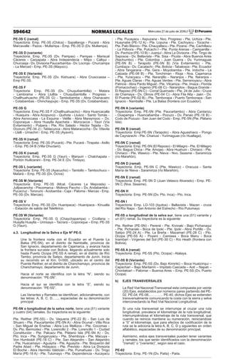 Miércoles 27 de julio de 2016 / El Peruano
594642 NORMAS LEGALES
PE-3S C (ramal)
Trayectoria: Emp. PE-3S (Chilca) - Sapallanga - Pucará - Abra
Marcavalle - Pazos - Mullampa - Emp. PE-3S D (Dv. Mullampa).
PE-3S D (variante)
Trayectoria: Emp. PE-3S (Dv. Pampas) - Pampas - Mariscal
Cáceres - Carpapata - Abra Independecia - Milpo - Callqui -
Churcasja - Dv. Divisoria Paucarbamba - Dv. Locroja - Churcampa
- La Merced - Emp. PE-3S (Mayocc).
PE-3S E (Variante)
Trayectoria: Emp. PE-3S (Dv. Kishuara) - Abra Crusccassa –
Emp PE-3S.
PE-3S F
Trayectoria: Emp. PE-3S (Dv. Chuquibambilla) - Matara
- Lambrama - Abra Llullita - Chuquibambilla - Progreso -
Challhuahuacho (PE-3S G) - Tambobamba - Abra Chanacairo
- Cotabambas - Chinchaypujio - Emp. PE-3S (Dv. Cotabambas).
PE-3S G
Trayectoria: Emp.PE-3S F (Challhuahuacho) - Abra Huancacalla
- Huaquira - Abra Acopunco - Quiñota - Llusco - Santo Tomás -
Abra Asnoccasa - La Esquina - Velille - Abra Marayniyoc – Dv.
Coporaque - Abra Huaylla Apacheta - Morocacce - Yauri (Vía
Evitamiento) - Pulpera - Pte. Río Salado - Héctor Tejada - Dv.
Ocoruro (PE-34 J) - Tablacunca - Abra Mataracocha - Dv. Vilavila
- Llalli - Umachiri - Emp. PE-3S (Ayaviri).
PE-3S H (ramal)
Trayectoria: Emp. PE-3S (Pucará) - Pte. Pucará - Tirapata - Asillo
- Emp. PE-34 B (Villa Chuctani).
PE-3S K (ramal)
Trayectoria: Emp. PE-3S G (Yauri) - Marquiri - Chalchapata -
Pontón Huillcarani - Emp. PE-34 E (Dv. Tintaya).
PE-3S L (variante)
Trayectoria: Emp. PE-3S (Ayacucho) – Tambillo – Tambochuco –
Matará – Emp. PE-3S (Dv. Ocros)
PE-3S M (Variante)
Trayectoria: Emp. PE-3S (Mcal. Cáceres La Mejorada) -
Jullpacancha - Piscomarca - Molinos Paccho – Dv. Andabamba -
Pucacruz - Tororumi - Acobamba - Caja - Paloma - Marcas - Emp.
PE-3S (Dv. Marcas).
PE-3S V
Trayectoria: Emp. PE-3S (Dv. Huanipaca) - Huanipaca - Kinualla
- Estación de salida del Teleférico.
PE-3S W (Variante)
Trayectoria: Emp. PE-3S G (Chaychapampa) – Ccollana –
Huaylla Huaylla – Urinsaya – Tacrara – Coporaque – Emp. PE-3S
G (Yauri).
a.3. Longitudinal de la Selva o Eje Nº PE-5,
Une la frontera norte con el Ecuador en el Puente La
Balsa (PE-5N), en el distrito de Namballe, provincia de
San Ignacio, departamento de Cajamarca, y avanza hacia
la frontera sur-este con Bolivia, llegando actualmente solo
hasta Puerto Ocopa (PE-5S A ramal), en el distrito de Río
Tambo, provincia de Satipo, departamento de Junín. Inicia
su recorrido en el Km. 0+000, ubicado en el centro del
Puente Reither, en el distrito de Chanchamayo, provincia de
Chanchamayo, departamento de Junín.
Hacia el norte se identifica con la letra “N”, siendo su
denominación: “PE-5N”.
Hacia el sur se identifica con la letra “S”, siendo su
denominación: “PE-5S”.
Las Variantes y Ramales se identifican, adicionalmente, con
las letras: A, B, C, D,….., espaciadas de su denominación
principal
PE-5N o longitudinal de la selva norte, tiene una (01) variante
y cuatro (04) ramales. Su trayectoria es la siguiente:
Pte. Reither (PE-5S) - Dv. Vaqueria (PE-22 B) - San Luis de
Shuaro - Pte. Paucartambo (PE-5N A) - Abra Ocunal - Villa Rica
- San Miguel de Eneñas - Abra Los Mellizos - Pte. Cocomas -
Dv. Pto. Bermúdez - Pte. Lorencillo 2 - Pte. Lorencillo 1 - Ciudad
Constitución - Pte. Palcazu Pte. Plátano Isla (PE-5N A) - Dv.
Pto. Inca - Pte. Sungaruyacu - Pte. Shemboya - Pte. Macuya -
Von Humboldt (PE-18 C) - Pte. San Alejandro - San Alejandro
- Pte. Huacamayo - Aguaytía - Pte. Aguaytía - Pte. Boquerón del
Padre Abad - Pte. Hidayaco - Pte. Previsto - Abra La Divisoria
El Boche - Abra Hermilio Valdizán - Pte. Pumahuasi - Dv. Tingo
María (PE-18 A) - Pte. Tulumayo - Pte. Dependencia - Aucayacu
- Pte. Pucayacu - Aspuzana - Nvo. Progreso - Pte. Uchiza - Pte.
Huaynabe (PE-12 A) - Pte. Lopuna - Pte. Cachiyacu - Tocache -
Pte. Palo Blanco - Pte. Chauyallacu - Pte. Pizana - Pte. Cachillacu
- La Pólvora - Pte. Pulcachi I - Pte. Punta Arenas - Campanilla -
Dv. Pachiza (PE-10 B) - Juanjuí - Abra La Divisoria - Pte. Tingo de
Saposoa - Dv. Bellavista - Pte. Sisa - Picota - Abra Buenos Aires
(Nachumbo) - Pte. Colombia - Juan Guerra - Dv. Yurimaguas
(PE-5N B) - Tarapoto (PE-5N B) (Vía Evitamiento) - Pte.
Cumbaza - Dv. Cacatachi - Pte. Bolivia - Tabalosos - Pte. Ecuador
- Abra Tangarana - Pte. Gera - Moyobamba - Pte. Indoche - La
Calzada (PE-08 B) - Pte. Tonchiman - Rioja - Nva. Cajamarca
- Pte. Yuracyacu - Pte. Naranjillo - Naranjos - Pte. Naranjos -
Pte. Aguas Claras - Pte. Aguas Verdes - Pte. Serranoyacu - Abra
Patricia - Abra Pardo Miguel - Pte. Vilcaniza - Pte. Imaza - Florida
(Pomacochas) - Ingenio (PE-08 C) - Naranjitos - Bagua Grande -
El Reposo (PE-5N C) - Corral Quemado - Pte. 24 de Julio - Cruce
de Chamaya - Dv. Olmos (PE-04 C) - Abra Fila Alta - Jaén - Dv.
El Puente (PE-02 B) - Pte. Tamborapa - Puerto Tamborapa - San
Ignacio - Namballe - Pte. La Balsa (frontera con Ecuador).
PE-5N A (variante)
Trayectoria: Emp. PE-5N (Pte. Paucartambo) - Abra Cantarizu
- Oxapampa - Huancabamba - Pozuzo - Dv. Panao (PE-18 B) -
Codo de Pozuzo - San Juan del Codo - Emp. PE-5N (Pte. Plátano
Isla).
PE-5N B (ramal)
Trayectoria: Emp.PE-5N (Tarapoto) - Abra Aguashiaco - Pongo
de Caynarachi - Pte. Chanusi - Yurimaguas (río Huallaga).
PE-5N C (ramal)
Trayectoria: Emp. PE-5N (El Reposo) - El Milagro - Pte. El Milagro
- Dv. Bagua Chica - Pte. Amojao - Abra Huahuin - Chiriaco - Pte.
Chiriaco - Pte. Wawico - Pte. Nieva - Nvo. Seasme - Saramiriza
(río Marañón).
PE-5N D (ramal)
Trayectoria: Emp. PE-5N C (Pte. Wawico) - Oracuza - Santa
María de Nieva - Saramiriza (río Marañón).
PE-5N E (ramal)
Trayectoria: Emp. PE-5N D (Juan Velasco Alvarado) - Emp. PE-
5N C (Nva. Seasme).
PE-5N H
Trayectoria: Emp. PE-5N (Dv. Pto. Inca) - Pto. Inca.
PE-5N I
Trayectoria: Emp. LO-103 (Iquitos) - Bellavista - Mazan - cruce
del Río Napo - San Antonio del Estrecho - Río Putumayo
PE-5S o longitudinal de la selva sur, tiene una (01) variante y
un (01) ramal. Su trayectoria es la siguiente:
Pte. Reither (PE-5N) - Perené - Pte. Kivinaki - Bajo Pichanaqui
- Pte. Pichanaki - Boca de Ipoki - Pte. Ipoki - Abra Portillo - Dv.
Satipo (PE-24 A) - Pte. La Breña - Mazamari (PE-28 C) - Pto.
Ocopa (PE-5S A) - Poyeni - Camisea - Boca Manu - Boca
Inambari - Vírgenes del Sol (PE-30 C) - Río Heath (frontera con
Bolivia).
PE-5S A (ramal)
Trayectoria: Emp. PE-5S (Pto. Ocopa) - Atalaya.
PE-5S B (Variante)
Trayectoria: Emp. PE-5S (Dv. Bajo Kimiriki) – Boca Huatziriqui –
Capachari – Bajo Maritarini – Impitato Cascada – Aoti – Napati –
Chontakiari – Palomar – Buenos Aires – Emp. PE-5S (Dv. Puerto
Ocopa)
b) EJES TRANSVERSALES
La Red Vial Nacional Transversal esta compuesta por veinte
(20) Ejes, establecidos por números pares partiendo del PE-
02, PE-04, PE-06,………… PE-40, dichos Ejes se extienden
transversalmente comunicando la costa con la sierra y selva
interconectando la Red Vial Nacional Longitudinal.
Si una ruta transversal se interrumpe al cruzar una ruta
longitudinal, prevalece el kilometraje de la ruta longitudinal,
interrumpiéndose el kilometraje de la ruta transversal, que
cuando se reinicia mantiene su numeración, reiniciandose
a “0” el kilometraje, que para efectos de codificación de la
ruta se le adiciona la letra A, B, C, D y siguientes en orden
alfabético, espaciadas de su denominación principal.
Asimismo, estos ejes transversales pueden tener variantes
y ramales, los que serán identificados con la denominación
“(ramal)” o “(variante)”, según sea el caso.
PE-02
Trayectoria: Emp. PE-1N (Dv. Paita) - Paita.
 