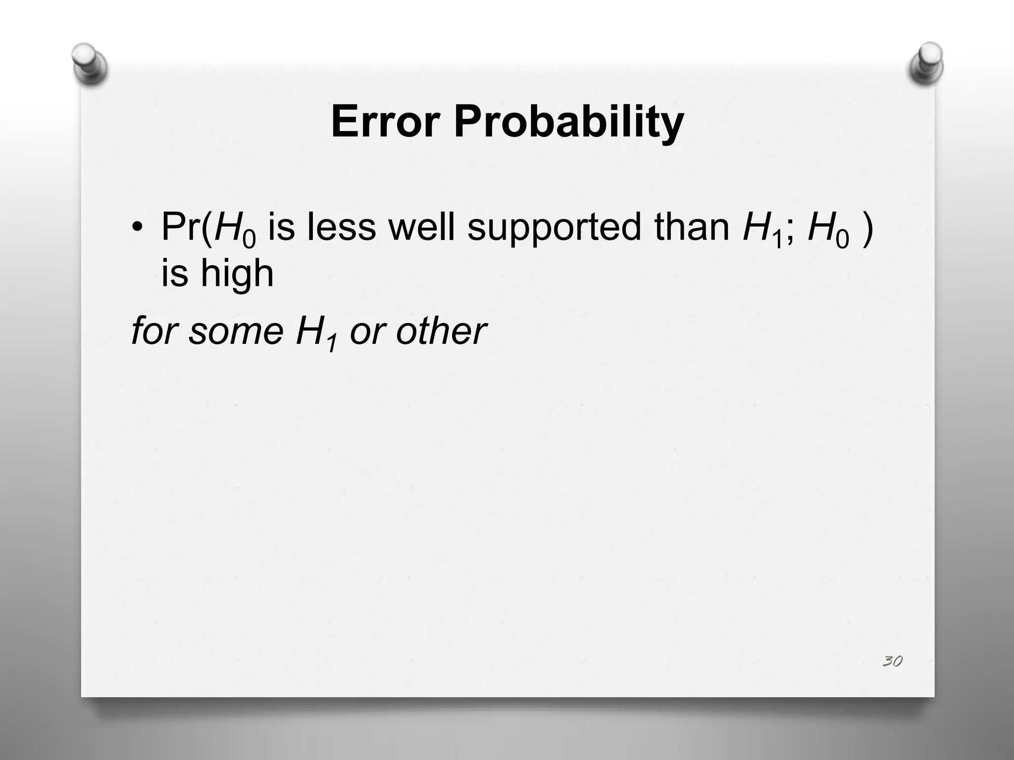 Error Probability
• Pr(H0 is less well supported than H1; H0 )
is high
for some H1 or other
30
 