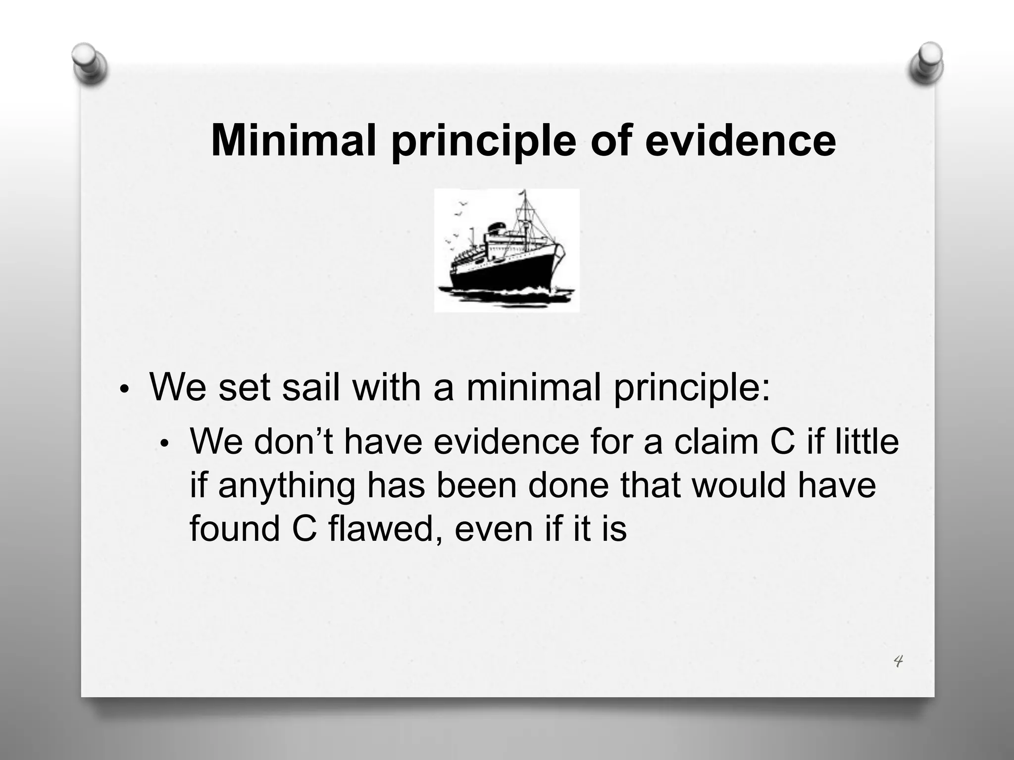 Minimal principle of evidence
• We set sail with a minimal principle:
• We don’t have evidence for a claim C if little
if anything has been done that would have
found C flawed, even if it is
4
 