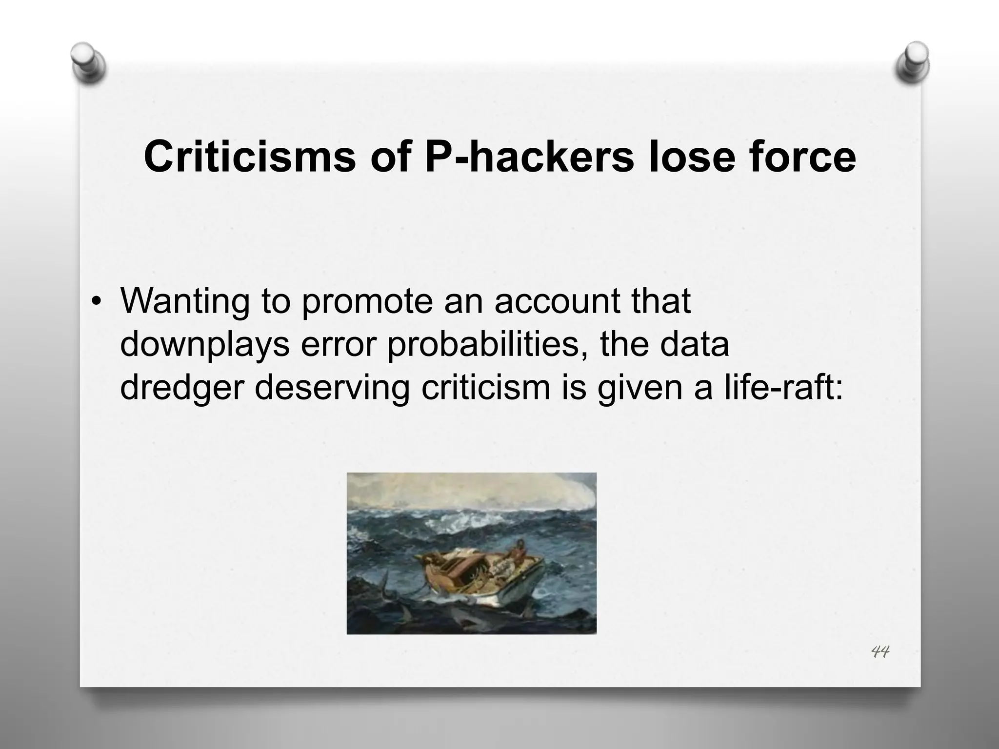 Criticisms of P-hackers lose force
• Wanting to promote an account that
downplays error probabilities, the data
dredger deserving criticism is given a life-raft:
44
 