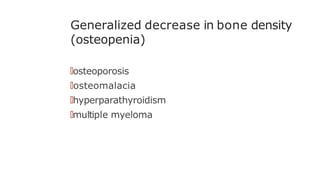 Generalized decrease in bone density
(osteopenia)
🠶osteoporosis
🠶osteomalacia
🠶hyperparathyroidism
🠶multiple myeloma
 