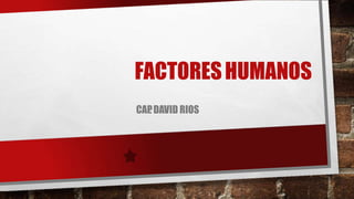 FACTORESHUMANOS
CAP
. DAVID RIOS
 