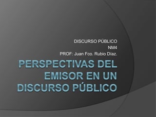 DISCURSO PÚBLICO
NM4
PROF: Juan Fco. Rubio Díaz.
 