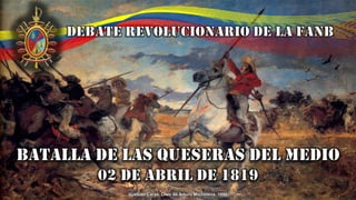 Debate revolucionario DE LA FANB
BATALLA DE Las QUESERAS DEL MEDIO
02 DE ABRIL de 1819
Vuelvan Caras. Óleo de Arturo Michelena, 1890.
 