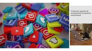Соціальні мережі як
незамінний інструмент
комунікації
 