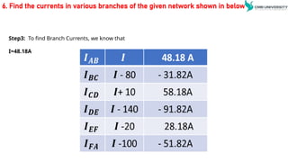 6. Find the currents in various branches of the given network shown in below
Step3: To find Branch Currents, we know that
I=48.18A
 
