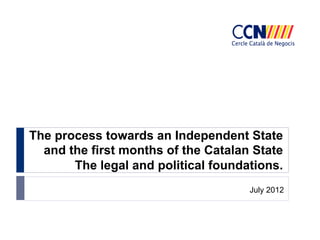 The process towards an Independent State
and the first months of the Catalan State
The legal and political foundations.
July 2012

 