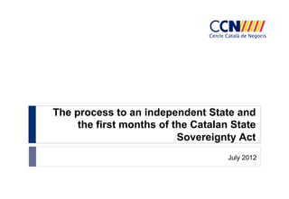 The process to an independent State and
the first months of the Catalan State
Sovereignty Act
July 2012

 