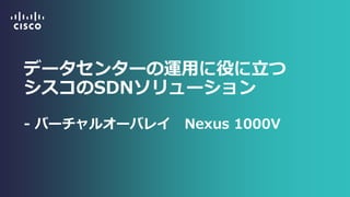 データセンターの運用に役に立つ シスコのSDNソリューション - バーチャルオーバレイ Nexus 1000V  
