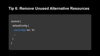 android {
defaultConfig {
resConfigs 'en', 'th'
...
}
}
Tip 6: Remove Unused Alternative Resources
 