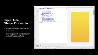 Tip 8: Use
Shape Drawable
• Support rectangle, oval, line and
ring shapes
• Support gradient, rounded corner
and outline stroke effects.
 