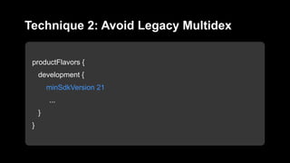 productFlavors {
development {
minSdkVersion 21
...
}
}
Technique 2: Avoid Legacy Multidex
 