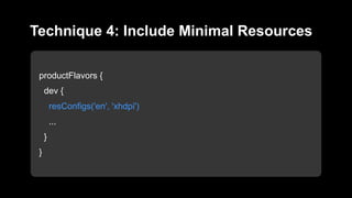 productFlavors {
dev {
resConfigs('en', 'xhdpi')
...
}
}
Technique 4: Include Minimal Resources
 