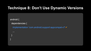 android {
dependencies {
implementation 'com.android.support:appcompat-v7:+'
...
}
}
Technique 8: Don’t Use Dynamic Versions
 