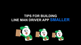 TIPS FOR BUILDING
LINE MAN DRIVER APP SMALLER
 