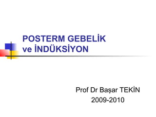 POSTERM GEBELİK
ve İNDÜKSİYON

Prof Dr Başar TEKİN
2009-2010

 