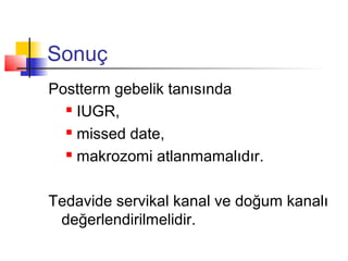 Sonuç
Postterm gebelik tanısında
 IUGR,
 missed date,
 makrozomi atlanmamalıdır.
Tedavide servikal kanal ve doğum kanalı
değerlendirilmelidir.

 