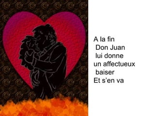 A la fin Don Juan lui donne  un affectueux baiser  Et s’en va 