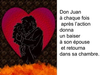 Don Juan à chaque fois après l’action donna un baiser à son épouse et retourna  dans sa chambre.  