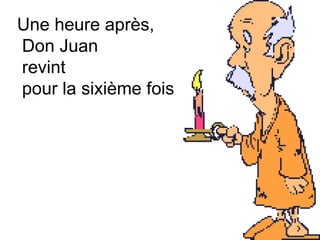 Une heure après,  Don Juan revint pour la sixième fois  
