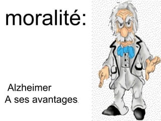 moralité:  Alzheimer  A ses avantages .  