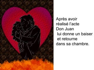 Après avoir réalisé l’acte  Don Juan lui donne un baiser et retourne  dans sa chambre.  