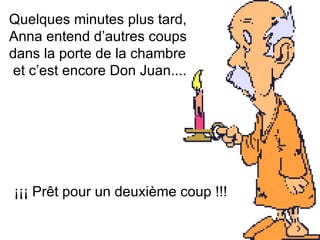 Quelques minutes plus tard,  Anna entend d’autres coups dans la porte de la chambre et c’est encore Don Juan....   ¡¡¡ Prêt pour un deuxième coup !!!  
