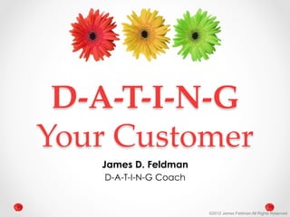 D-­‐‑A-­‐‑T-­‐‑I-­‐‑N-­‐‑G  
Your  Customer	
       James D. Feldman
        D-A-T-I-N-G Coach


                            ©2012 James Feldman All Rights Reserved
 