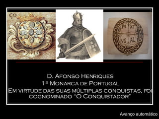 D. Afonso Henriques 1º Monarca de Portugal Em virtude das suas múltiplas conquistas, foi cognominado “O Conquistador” Avanço automático 