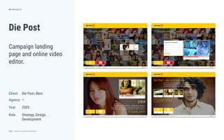 dctrl — studio for creative technology
Role
Year
Agency
Client
Die Post
Die Post, Bern
36
Campaign landing
page and online video
editor.
PROJECTS
—
2005
Strategy, Design,
Development
 